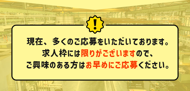 現在、多くのご応募をいただいております。求人枠には限りがございますので、ご興味のある方はお早めにご応募ください。