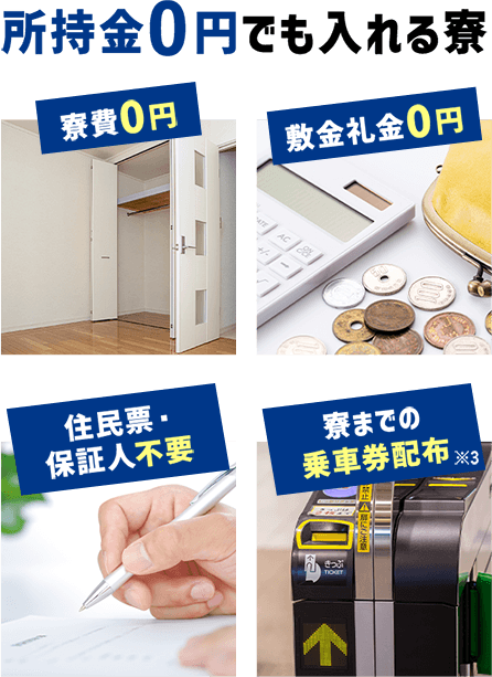 寮費0円　敷金礼金0円　住民票・保証人不要　寮までの乗車券配布※3