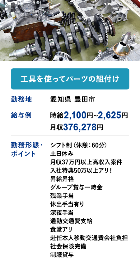 工具を使ってパーツの組付け・給与例　時給 2,100円 ~ 2,625円　月収例：376,278円　勤務地	愛知県 豊田市