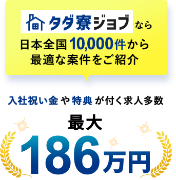 タダ寮ジョブなら日本全国10,000件から最適な案件をご紹介入社祝い金や特典が付く求人多数 最大186万円